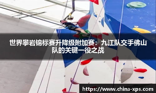 世界攀岩锦标赛升降级附加赛：九江队交手佛山队的关键一役之战