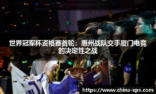 世界冠军杯资格赛首轮：惠州战队交手厦门电竞的决定性之战