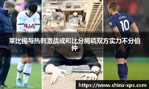莱比锡与热刺激战成和比分揭晓双方实力不分伯仲